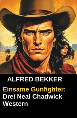 Einsame Gunfighter: Drei Neal Chadwick Western - Alfred Bekker, #1