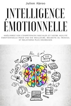 Intelligence émotionnelle: Améliorez vos compétences sociales et votre agilité émotionnelle pour une vie meilleure, réussite au travail et relations plus heureuses