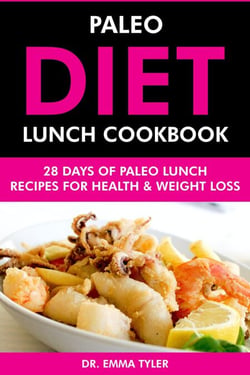 Paleo Diet Lunch Cookbook: 28 Days of Paleo Lunch Recipes for Health &amp; Weight Loss