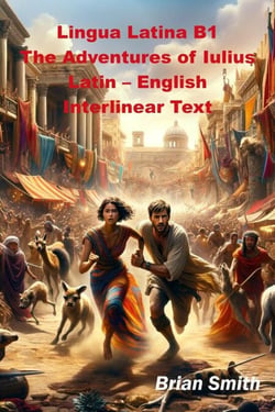 Lingua Latina B1 The Adventures of Iulius Latin – English Interlinear Text - Latin Interlinear Easy Readers, #6