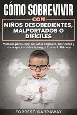 Cómo Sobrevivir con Niños Desobedientes, Malportados o Difíciles: Métodos para Lidiar con Mala Conducta, Berrinches y Hacer que los Niños te Hagan Caso a la Primera