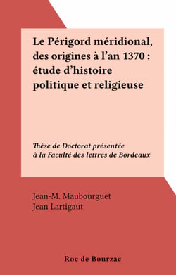 Le Périgord méridional, des origines à l'an 1370 : étude d'histoire politique et religieuse - Thèse de Doctorat présentée à la Faculté des lettres de Bordeaux