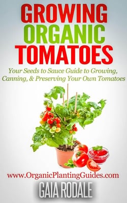 Growing Organic Tomatoes: Your Seeds to Sauce Guide to Growing, Canning, &amp; Preserving Your Own Tomatoes - Organic Gardening Beginners Planting Guides