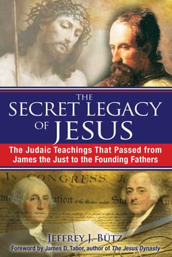 The Secret Legacy of Jesus - The Judaic Teachings That Passed from James the Just to the Founding Fathers