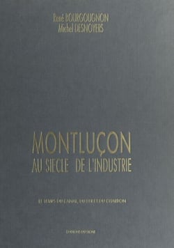 Montluçon au siècle de l'industrie - Le temps du canal, du fer et du charbon