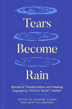 Tears Become Rain - Stories of Transformation and Healing Inspired by Thich Nhat Hanh