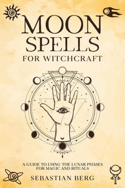 Moon Spells for Witchcraft: A Guide to Using the Lunar Phases for Magic and Rituals