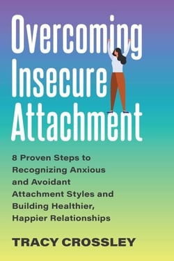 Overcoming Insecure Attachment - 8 Proven Steps to Recognizing Anxious and Avoidant Attachment Styles and Building Healthier, Happier Relationships