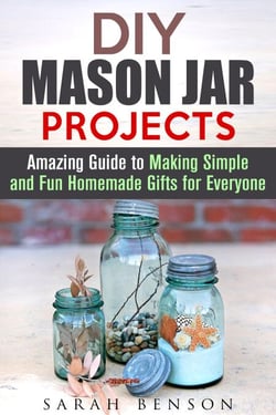 DIY Mason Jar Projects: Amazing Guide to Making Simple and Fun Homemade Gifts for Everyone - DIY Gifts