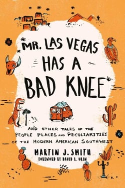 Mr. Las Vegas Has a Bad Knee - and Other Tales of the People, Places, and Peculiarities of the Modern American Southwest