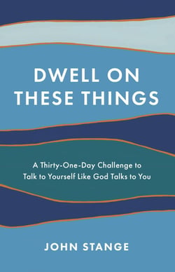 Dwell on These Things - A Thirty-One-Day Challenge to Talk to Yourself Like God Talks to You