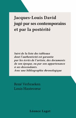 Jacques-Louis David jugé par ses contemporains et par la postérité - Suivi de la liste des tableaux dont l'authenticité est garantie par les écrits de l’artiste, des documents de son époque, ou par son appartenance à ses descendants. Avec une bibliogra...