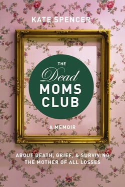 The Dead Moms Club - A Memoir about Death, Grief, and Surviving the Mother of All Losses