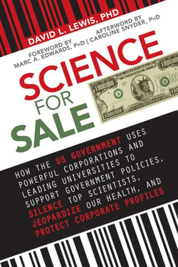 Science for Sale - How the US Government Uses Powerful Corporations and Leading Universities to Support Government Policies, Silence Top Scientists, Jeopardize Our Health, and Protect Corporate Profits