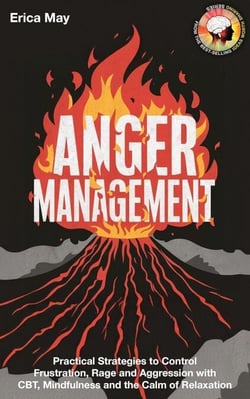 Anger Management: Practical Strategies to Control Frustration, Rage and Aggression with CBT, Mindfulness and the Calm of Relaxation