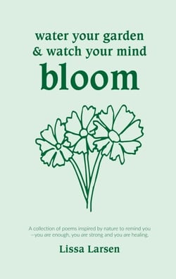 Water Your Garden and Watch Your Mind Bloom - A collection of poems inspired by nature to remind you that you are enough, you are strong and you are healing.