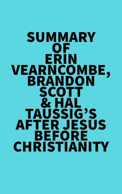 Summary of Erin Vearncombe, Brandon Scott &amp; Hal Taussig's After Jesus Before Christianity