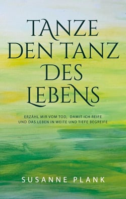 Tanze den Tanz des Lebens - Erzähl mir vom Tod, damit ich reife und das Leben in Weite und Tiefe begreife