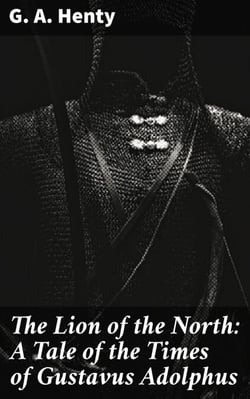 The Lion of the North: A Tale of the Times of Gustavus Adolphus - An Epic Tale of Bravery and Honor in the 17th Century Battlefield