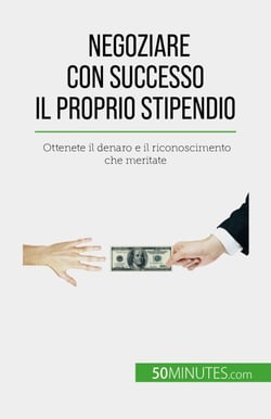 Negoziare con successo il proprio stipendio - Ottenete il denaro e il riconoscimento che meritate
