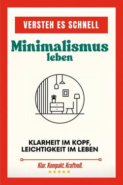 Versteh es schnell: Minimalismus leben. Klarheit im Kopf, Leichtigkeit im Leben. - Versteh es schnell