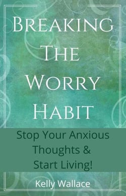 Breaking The Worry Habit - Stop Your Anxious Thoughts And Start Living