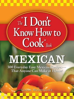 The I Don't Know How to Cook Book Mexican - 300 Everyday Easy Mexican Recipes--That Anyone Can Make at Home!