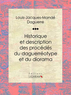 Historique et description des procédés du daguerréotype et du diorama - Essai historique sur les sciences et techniques