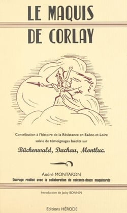 Le Maquis de Corlay - Contribution à l'histoire de la Résistance en Saône-et-Loire, suivie de témoignages inédits sur Büchenwald, Dachau, Montluc