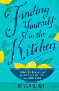 Finding Yourself in the Kitchen - Kitchen Meditations and Inspired Recipes from a Mindful Cook