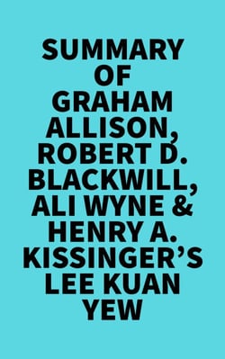 Summary of Graham Allison, Robert D. Blackwill, Ali Wyne &amp; Henry A. Kissinger's Lee Kuan Yew