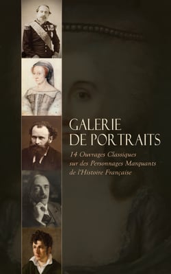 Galerie de Portraits: 14 Ouvrages Classiques sur des Personnages Marquants de l'Histoire Française - Diane de Poitiers, Monsieur de Talleyrand, Condillac: sa vie, sa philosophie, son influence, Chateaubriand, etc.