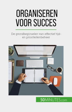Organiseren voor succes - De grondbeginselen van effectief tijd- en prioriteitenbeheer