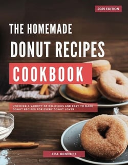 Homemade Donut Recipes Cookbook: Uncover a Variety of Delicious and Easy to Make Donut Recipes for Every Donut Lover - Baking and Dessert Recipes Made Easy
