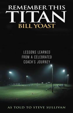 Remember This Titan - The Bill Yoast Story: Lessons Learned from a Celebrated Coach's Journey As Told to Steve Sullivan