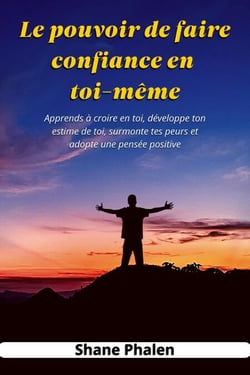 Le pouvoir de faire confiance en toi-même. Apprends à croire en toi, développe ton estime de toi, surmonte tes peurs et adopte une pensée positive.