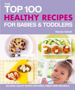 The Top 100 Healthy Recipes for Babies &amp; Toddlers - Delicious, Healthy Recipes for Purées, Finger Foods and Meals