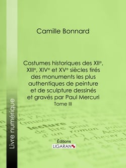Costumes historiques des XIIe, XIIIe, XIVe et XVe siècles tirés des monuments les plus authentiques de peinture et de sculpture dessinés et gravés par Paul Mercuri - Tome III
