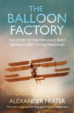 The Balloon Factory - The Story of the Men Who Built Britain's First Flying Machines