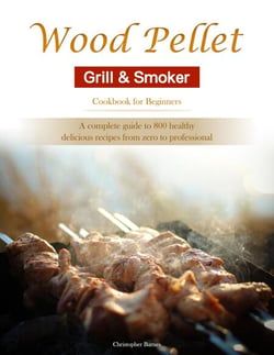 Wood Pellet Grill &amp; Smoker Cookbook for Beginners : A complete guide to 800 healthy, delicious recipes from zero to professional