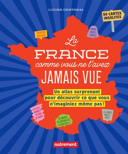 La France comme vous ne l'avez jamais vue. Un atlas surprenant pour découvrir ce que vous n'imaginiez même pas !