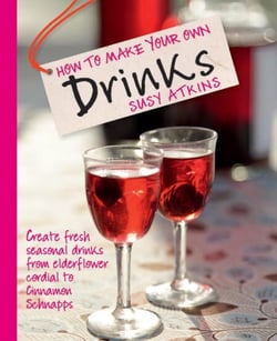 How to Make Your Own Drinks - Create fresh seasonal drinks from elderflower cordial to cinnamon schnapps