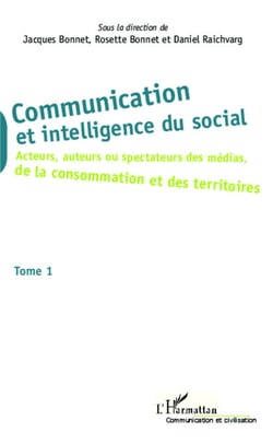 Communication et intelligence du social (Tome 1) - Acteurs, auteurs ou spectateurs des médias, de la consommation et des territoires - Tome 1