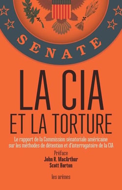 La CIA et la torture - Le rapport de la comission sénatoriale américaine sur les méthodes de détention et d'interrogatoire de la CIA