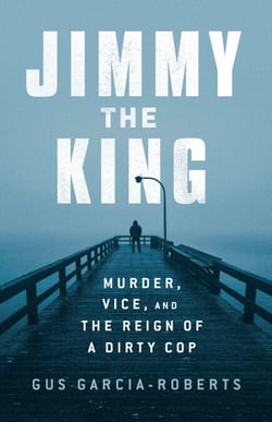 Jimmy the King - Murder, Vice, and the Reign of a Dirty Cop