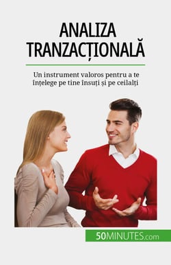 Analiza tranzacțională - Un instrument valoros pentru a te înțelege pe tine însuți și pe ceilalți