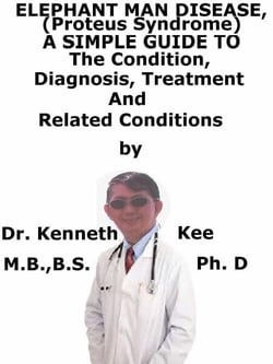Elephant Man Disease, (Proteus Syndrome)  A  Simple  Guide  To  The Condition, Diagnosis, Treatment  And  Related Conditions