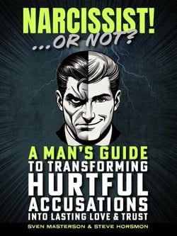 Narcissist! ... Or Not?: A Man's Guide to Transforming Hurtful Accusations into Lasting Love &amp; Trust