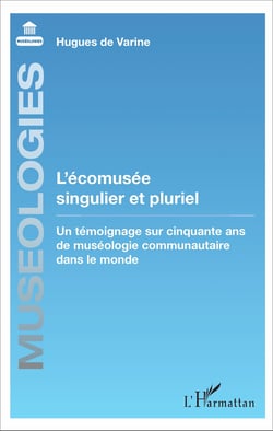 L'écomusée singulier et pluriel - Un témoignage sur cinquante ans de muséologie communautaire dans le monde