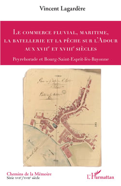 Le commerce fluvial, maritime, la batellerie et la pêche sur l'Adour aux XVIIe et XVIIIe siècles - Peyrehorade et Bourg-Saint-Esprit-lès-Bayonne